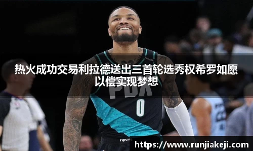 热火成功交易利拉德送出三首轮选秀权希罗如愿以偿实现梦想