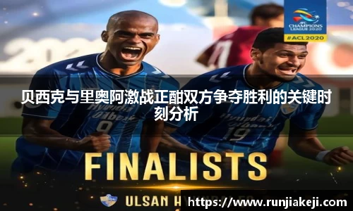 贝西克与里奥阿激战正酣双方争夺胜利的关键时刻分析